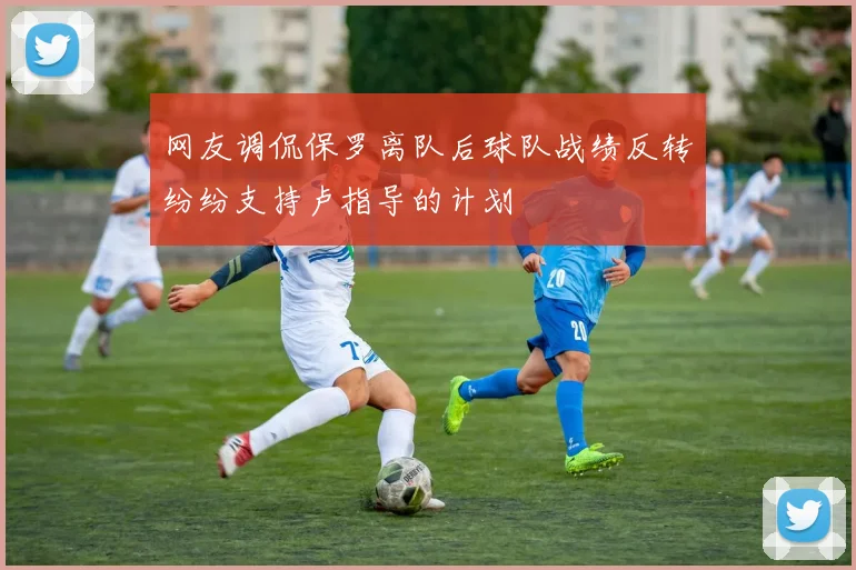 网友调侃保罗离队后球队战绩反转纷纷支持卢指导的计划