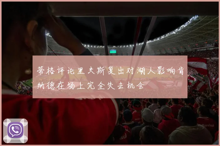 蒂格评论里夫斯复出对湖人影响肯纳德在场上完全失去机会