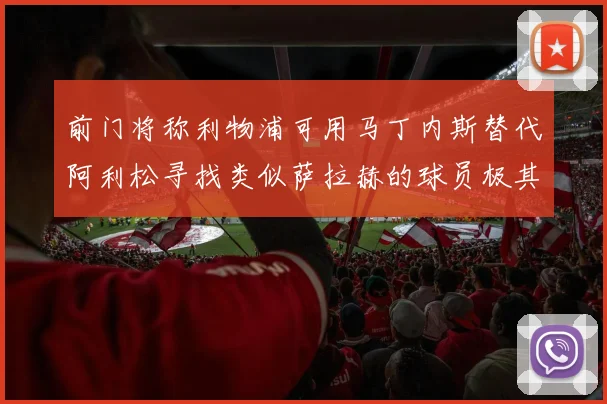 前门将称利物浦可用马丁内斯替代阿利松寻找类似萨拉赫的球员极其困难