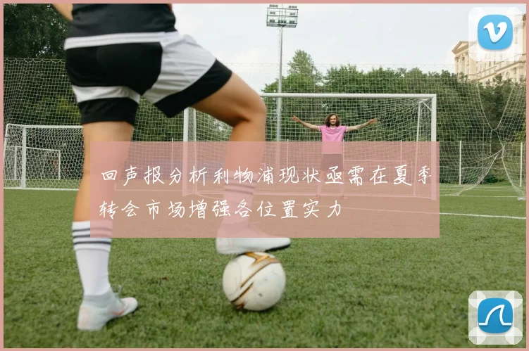 回声报分析利物浦现状亟需在夏季转会市场增强各位置实力