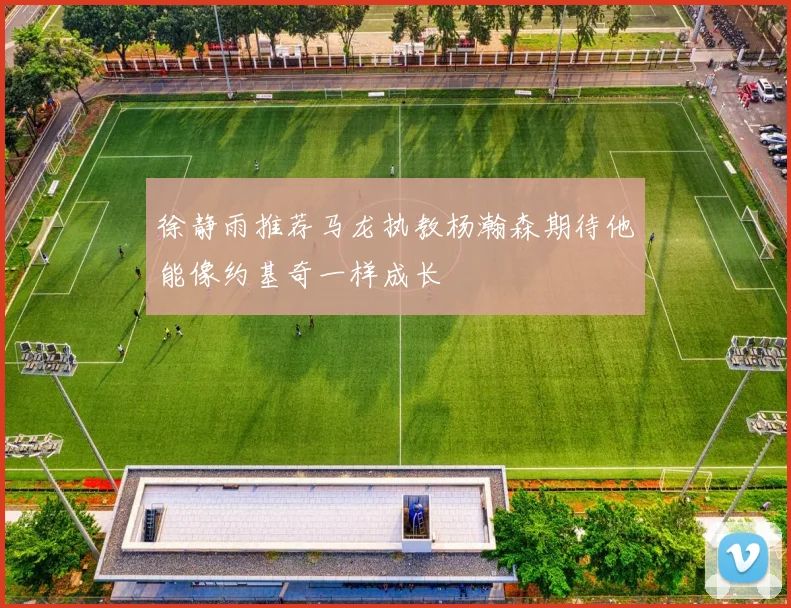 徐静雨推荐马龙执教杨瀚森期待他能像约基奇一样成长