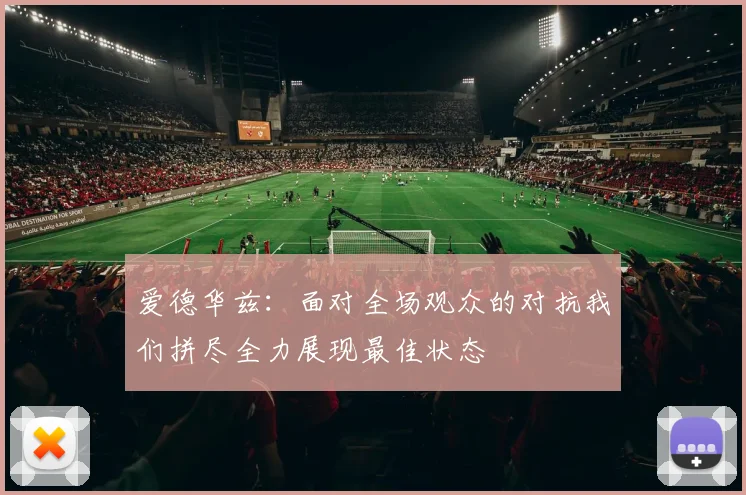 爱德华兹：面对全场观众的对抗我们拼尽全力展现最佳状态