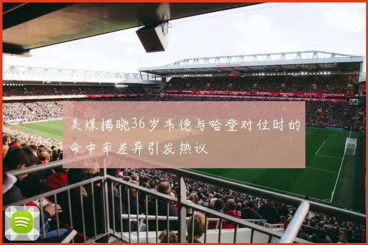 美媒揭晓36岁韦德与哈登对位时的命中率差异引发热议