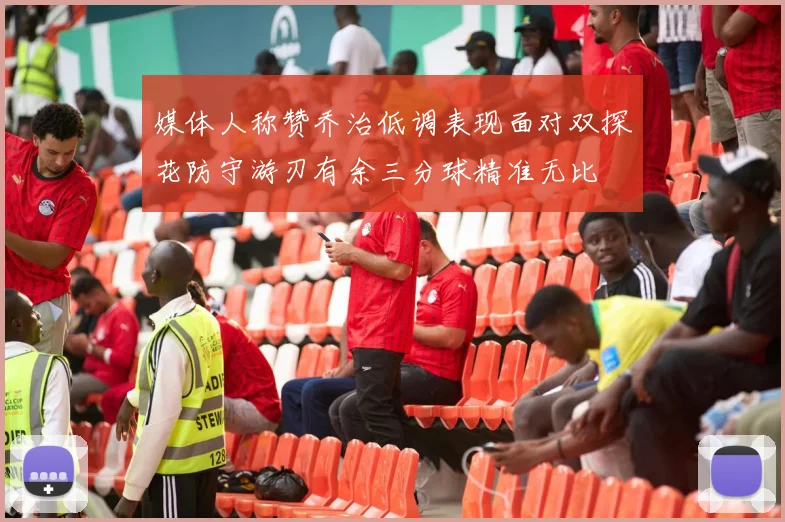 媒体人称赞乔治低调表现面对双探花防守游刃有余三分球精准无比